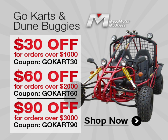 Go Karts & Dune Buggies  $30 off for orders over $1000 Coupon: GOKART30  $60 off for orders over $2000 Coupon: GOKART60  $90 off for orders over $3000 Coupon: GOKART90  Shop Now